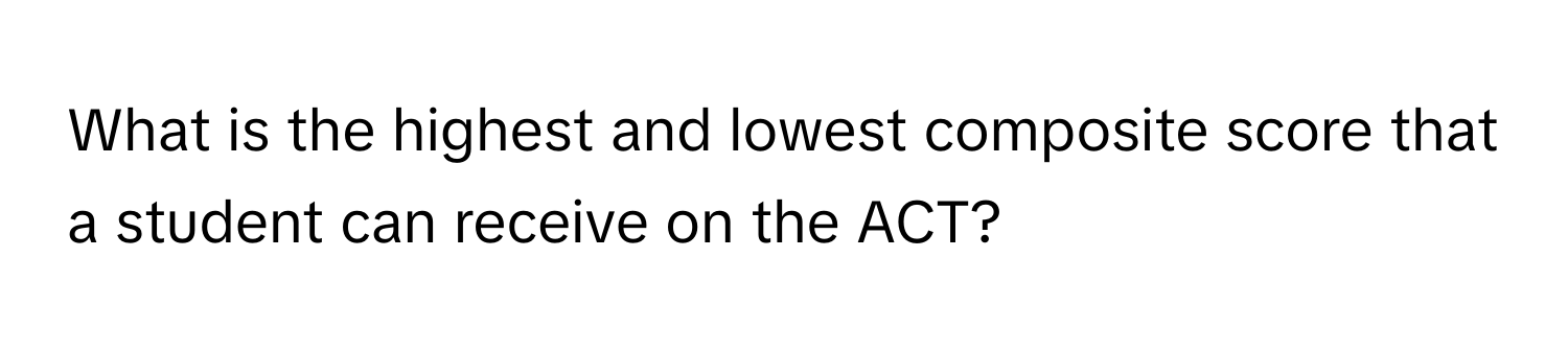 What is the highest and lowest composite score that a student can receive on the ACT?