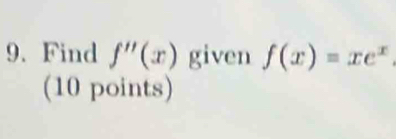 Find f''(x) given f(x)=xe^x
(10 points)