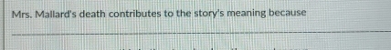 Mrs. Mallard's death contributes to the story's meaning because