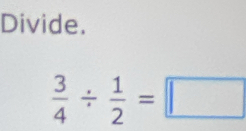 Divide.
 3/4 /  1/2 =□