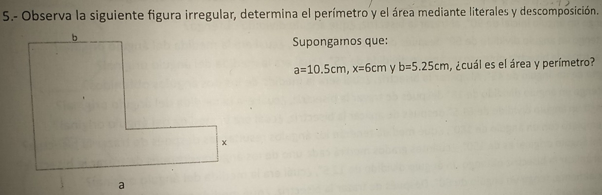 5.- Observa la siguiente figura irregular, determina el perímetro y el área mediante literales y descomposición. 
Supongamos que:
a=10.5cm, x=6cm y b=5.25cm ¿cuál es el área y perímetro?