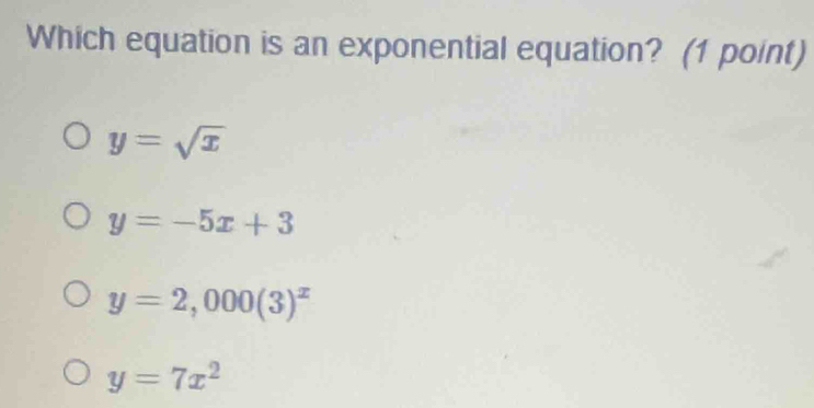 Which equation is an exponential equation? (1 point)
y=sqrt(x)
y=-5x+3
y=2,000(3)^x
y=7x^2