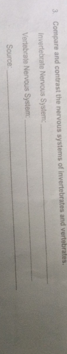 Compare and contrast the nervous systems of invertebrates and vertebrates. 
Invertebrate Nervous System: 
_ 
Vertebrate Nervous System: 
_ 
Source: 
_