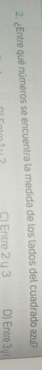 ¿Entre qué números se encuentra la medida de los lados del cuadrado azul?
C) Entre 2 y 3 D) Entre 3 y 4