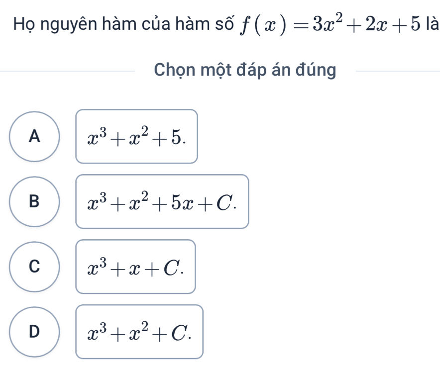 Họ nguyên hàm của hàm số f(x)=3x^2+2x+5 là
Chọn một đáp án đúng
A x^3+x^2+5.
B x^3+x^2+5x+C.
C x^3+x+C.
D x^3+x^2+C.