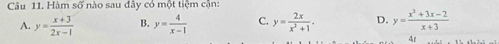 Hàm số nào sau đây có một tiệm cận:
A. y= (x+3)/2x-1  B. y= 4/x-1  C. y= 2x/x^2+1 . D. y= (x^2+3x-2)/x+3 
4t