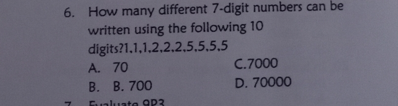 How many different 7 -digit numbers can be
written using the following 10
digits? 1, 1, 1, 2, 2, 2, 5, 5, 5, 5
A. 70 C. 7000
B. B. 700 D. 70000
Fualusta GD2