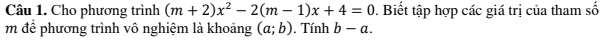 Cho phương trình (m+2)x^2-2(m-1)x+4=0. Biết tập hợp các giá trị của tham số 
m để phương trình vô nghiệm là khoảng (a;b). Tính b-a.