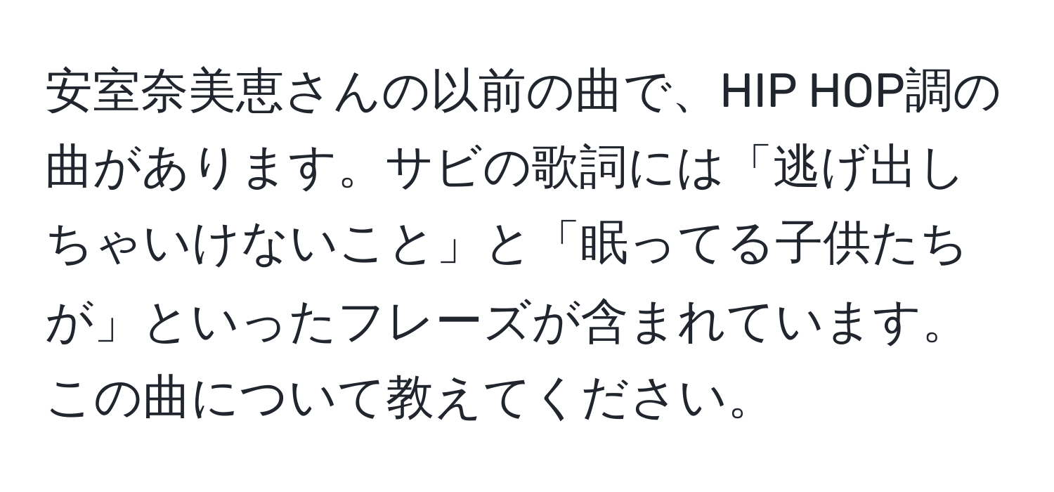 安室奈美恵さんの以前の曲で、HIP HOP調の曲があります。サビの歌詞には「逃げ出しちゃいけないこと」と「眠ってる子供たちが」といったフレーズが含まれています。この曲について教えてください。