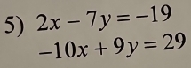 2x-7y=-19
-10x+9y=29