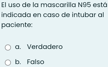 El uso de la mascarilla N95 está
indicada en caso de intubar al
paciente:
a. Verdadero
b. Falso