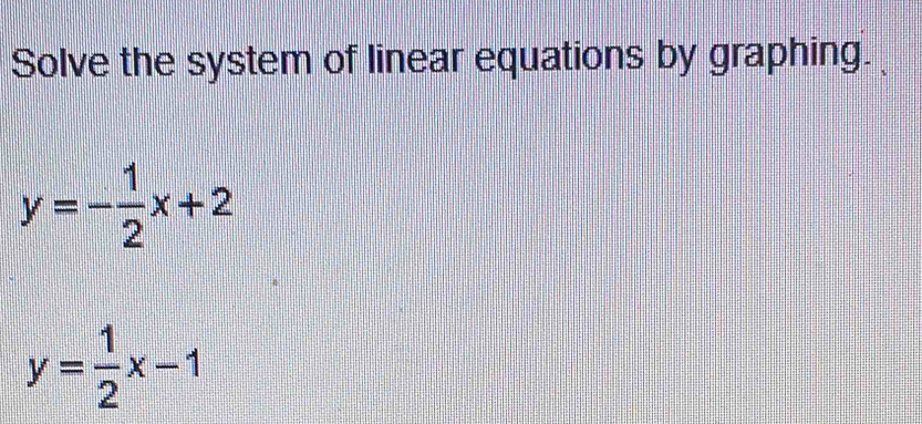 Solve the system of linear equations by graphing.
y=- 1/2 x+2
y= 1/2 x-1