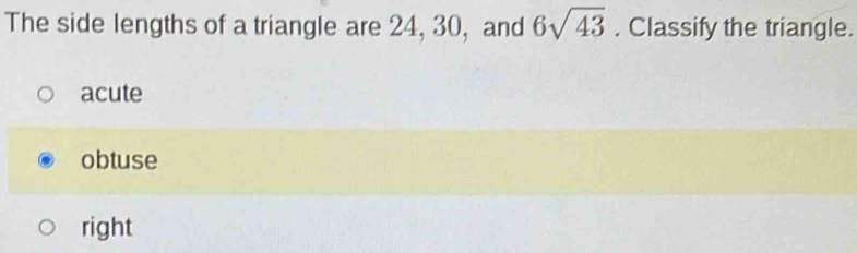 The side lengths of a triangle are 24, 30, and 6sqrt(43). Classify the triangle.
acute
obtuse
right