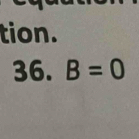 tion. 
36. B=0