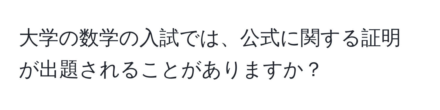 大学の数学の入試では、公式に関する証明が出題されることがありますか？