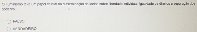 lluminismo teve um papel crucial na disseminação de ideias sobre liberdade individual, igualdade de direitos e separação dos
poderes.
FALSO
VERDADEIRO