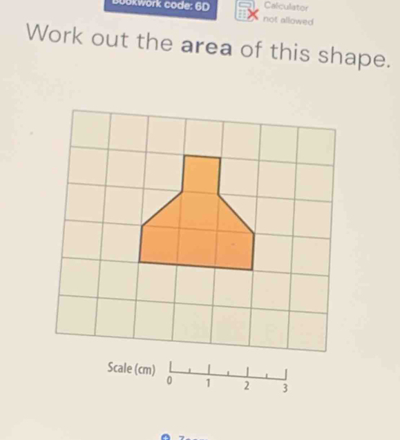 Calculator 
D0okwork code: 6D not allowed 
Work out the area of this shape.