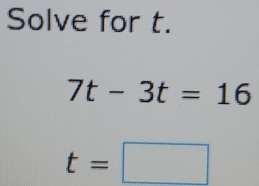 Solve for t.
7t-3t=16
t=□