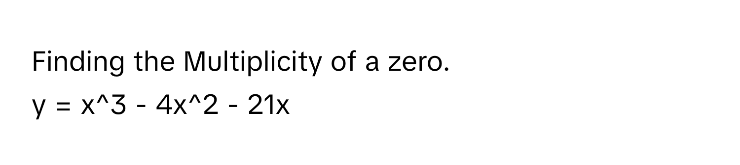 Finding the Multiplicity of a zero. 
y = x^3 - 4x^2 - 21x