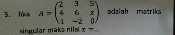 Jika A=beginpmatrix 2&3&5 4&6&x 1&-2&0endpmatrix adalah matriks 
singular maka nilai x=... _