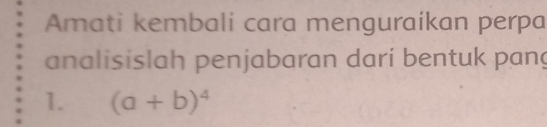 Amati kembali cara menguraikan perpa 
analisislah penjabaran dari bentuk pang 
1. (a+b)^4