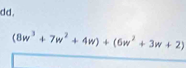 dd.
(8w^3+7w^2+4w)+(6w^2+3w+2)