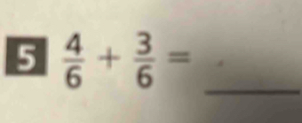 5  4/6 + 3/6 =
_