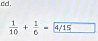 dd.
 1/10 + 1/6 = 4/15