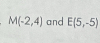 M(-2,4) and E(5,-5)