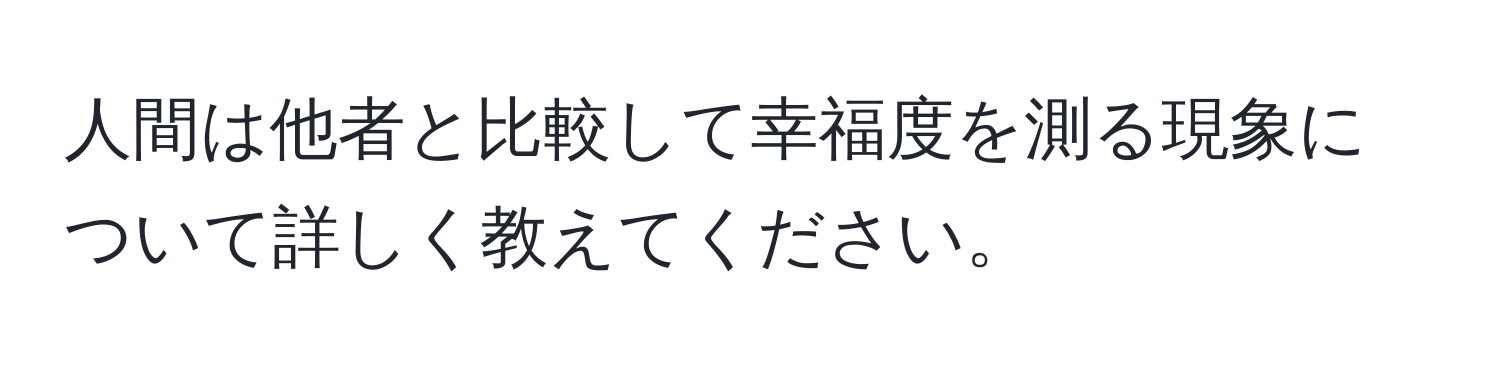 人間は他者と比較して幸福度を測る現象について詳しく教えてください。