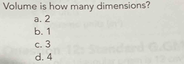 Volume is how many dimensions?
a. 2
b. 1
c. 3
d. 4