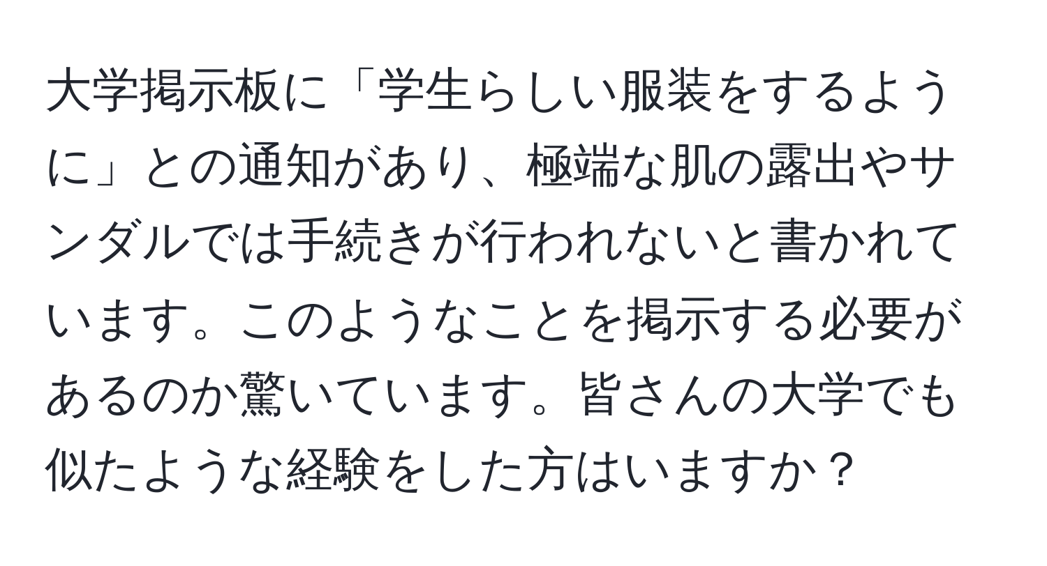 大学掲示板に「学生らしい服装をするように」との通知があり、極端な肌の露出やサンダルでは手続きが行われないと書かれています。このようなことを掲示する必要があるのか驚いています。皆さんの大学でも似たような経験をした方はいますか？