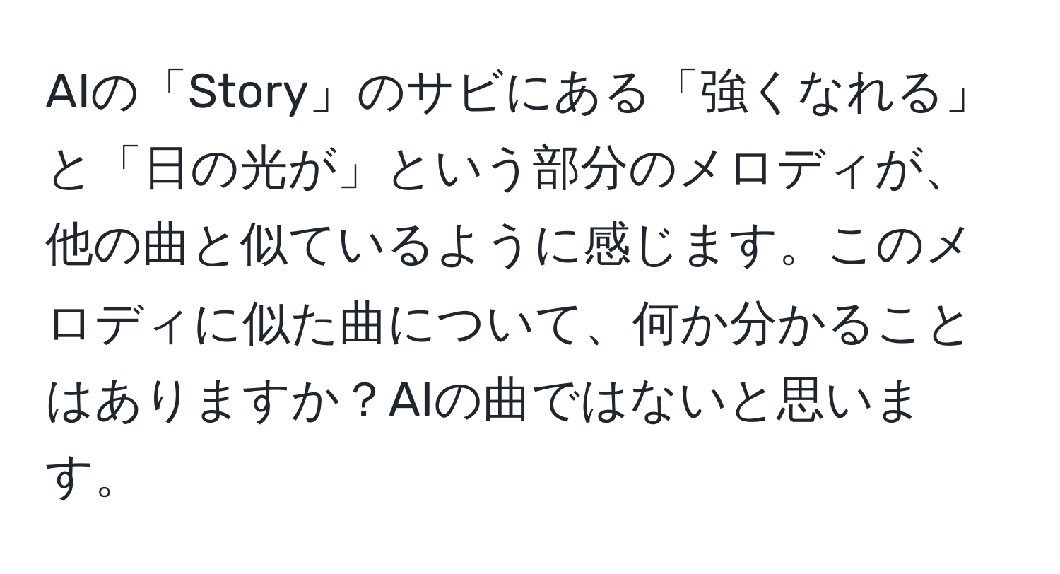 AIの「Story」のサビにある「強くなれる」と「日の光が」という部分のメロディが、他の曲と似ているように感じます。このメロディに似た曲について、何か分かることはありますか？AIの曲ではないと思います。