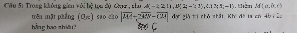 Trong không gian với hệ tọa độ Oxyz , cho A(-1;2;1), B(2;-1;3), C(3;5;-1). Điểm M(a;b;c)
trên mặt phẳng (Oyz) sao cho |vector MA+2vector MB-vector CM| đạt giá trị nhỏ nhất. Khi đó ta có 4b/ 2c
bằng bao nhiêu?