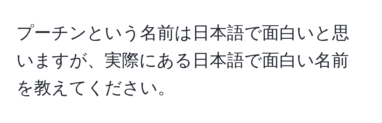 プーチンという名前は日本語で面白いと思いますが、実際にある日本語で面白い名前を教えてください。