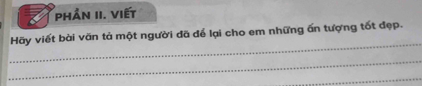 phần II. VIết 
_ 
Hãy viết bài văn tả một người đã để lại cho em những ấn tượng tốt đẹp. 
_ 
_