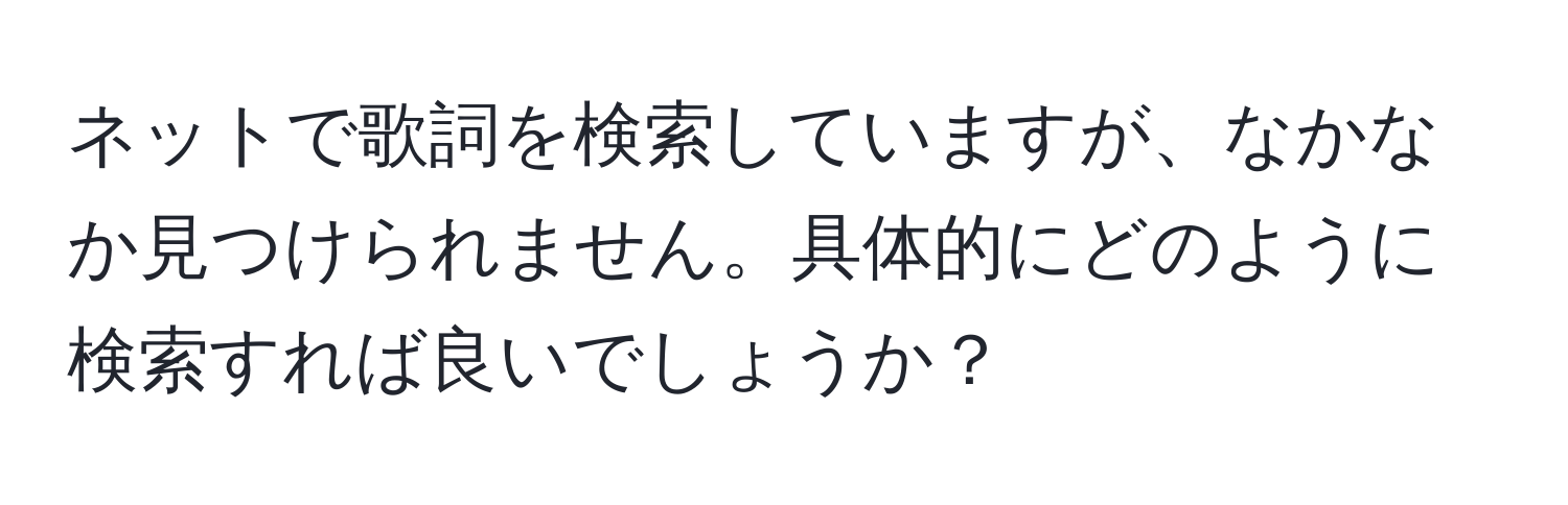 ネットで歌詞を検索していますが、なかなか見つけられません。具体的にどのように検索すれば良いでしょうか？