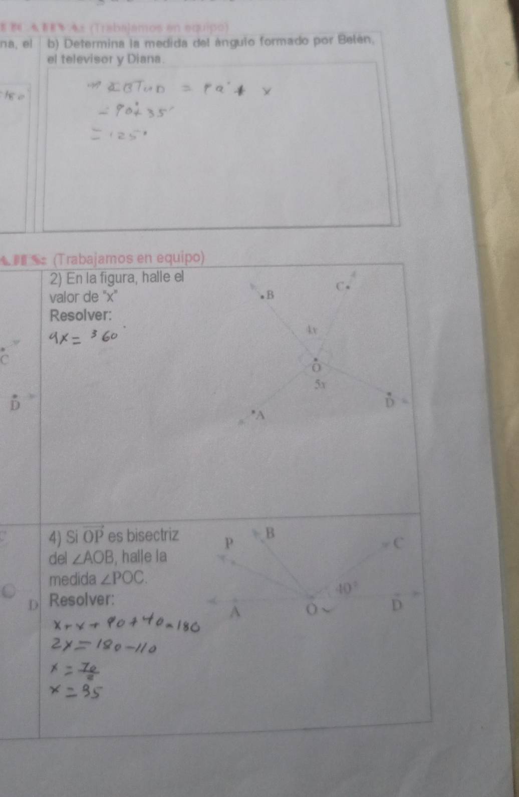 886  % e 4± (Trabajamos en equipo)
na, el b) Determina la medida del ánguio formado por Belén,
el televisor y Diana.
t e
(Trabajamos en equipo)
2) En la figura, halle el
C
valor de “x' 。B
Resolver:
4x
C
5x
D
*A
4) Si vector OP es bisectriz
del ∠ AOB , halle la
medida ∠ POC.
D Resolver: