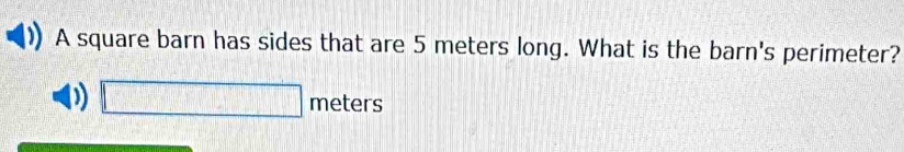 A square barn has sides that are 5 meters long. What is the barn's perimeter? 
D 2................ x=□ meters