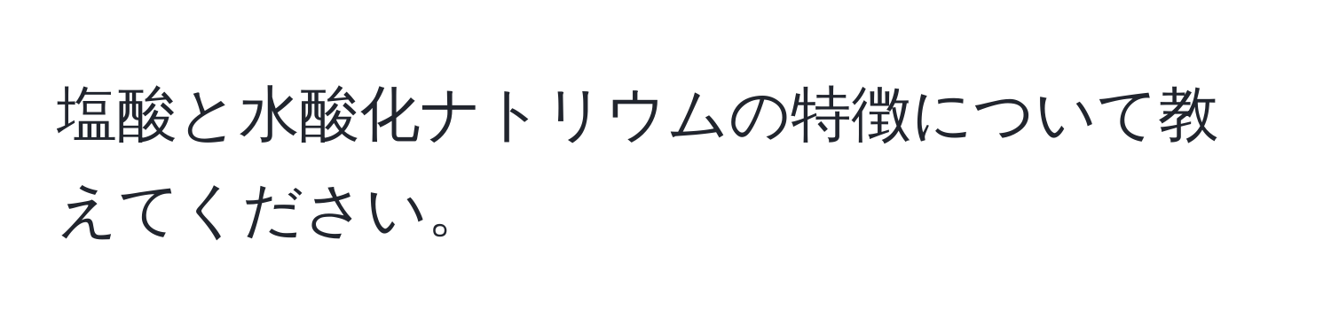 塩酸と水酸化ナトリウムの特徴について教えてください。