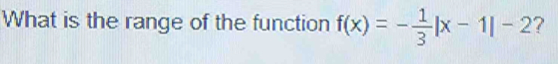 What is the range of the function f(x)=- 1/3 |x-1|-2 ?