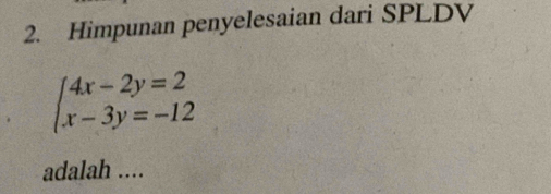 Himpunan penyelesaian dari SPLDV
beginarrayl 4x-2y=2 x-3y=-12endarray.
adalah ....