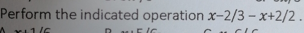 Perform the indicated operation x-2/3-x+2/2.