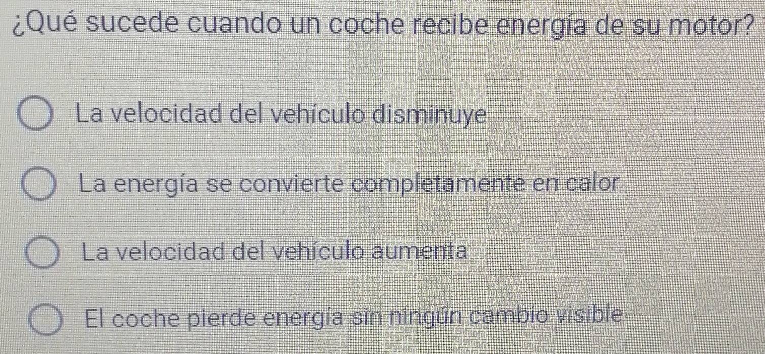 ¿Qué sucede cuando un coche recibe energía de su motor?
La velocidad del vehículo disminuye
La energía se convierte completamente en calor
La velocidad del vehículo aumenta
El coche pierde energía sin ningún cambio visible