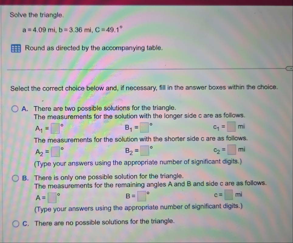Solved: Solve the triangle. a=4.09mi, b=3.36mi, C=49.1° == Round as ...