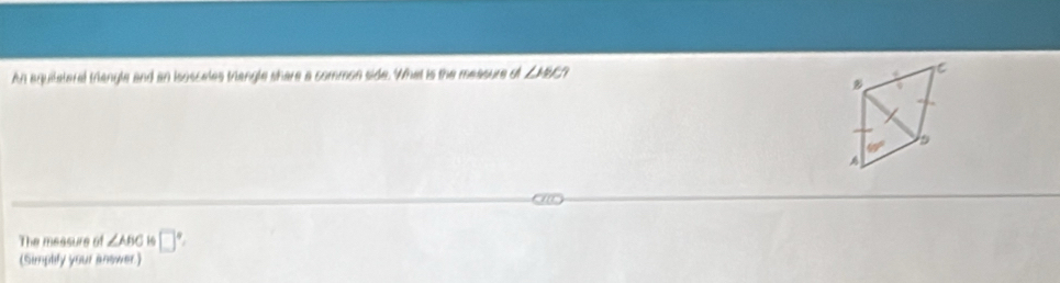 An aquilateral thangle and an isosceles trangle share a common side. What is the measure of ∠ HBC C 
.
60°
The measure of ∠ ABC 16 □ 
(Simplify your answer.)