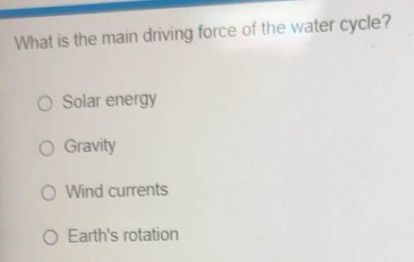 Solved: What is the main driving force of the water cycle? Solar energy ...