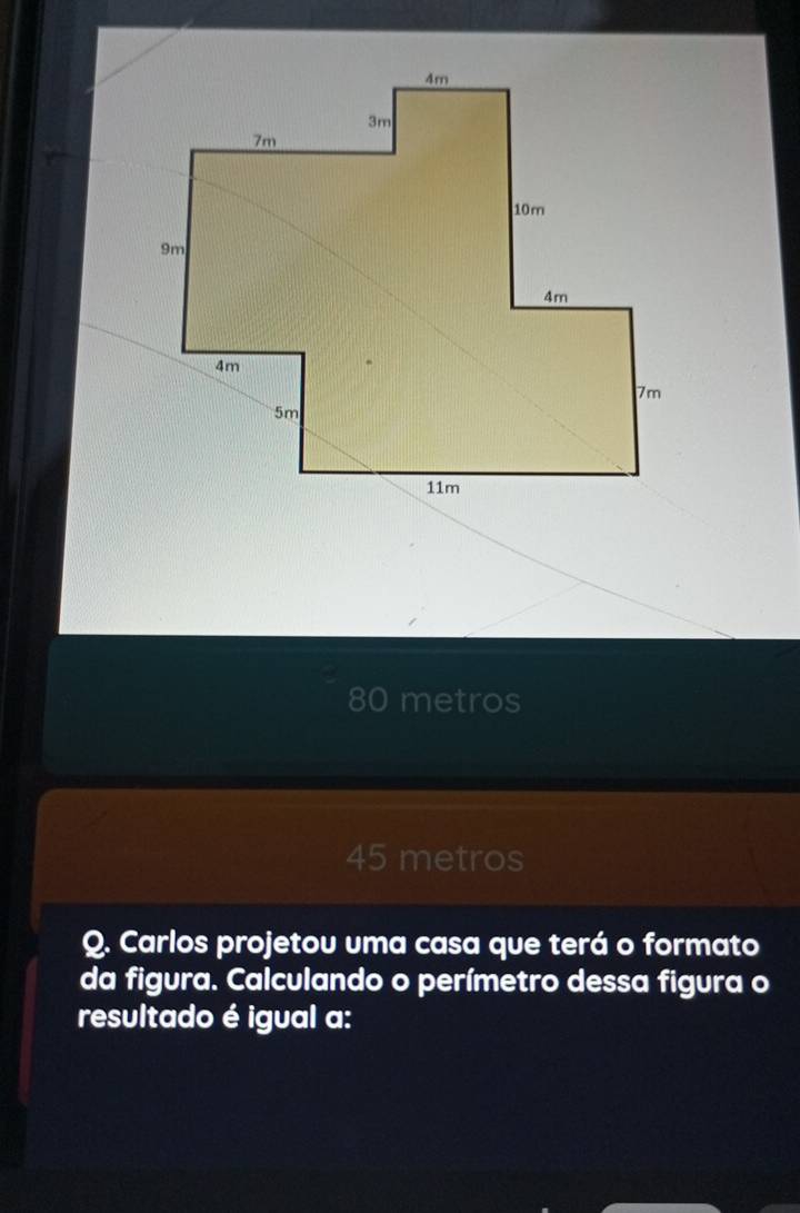 80 metros
45 metros
Q. Carlos projetou uma casa que terá o formato
da figura. Calculando o perímetro dessa figura o
resultado é igual a: