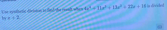 Use synthetic division to find the result when 4x^4+11x^3+13x^2+22x+16 is divided 
by x+2.