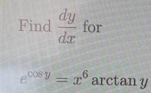 Find  dy/dx  for
e^(cos y)=x^6 arctany